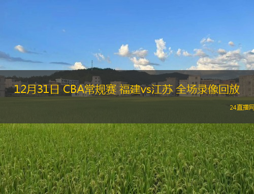 12月31日 CBA常規(guī)賽 福建vs江蘇 全場錄像回放