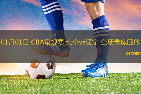 01月01日 CBA常規(guī)賽 北京vs遼寧 全場錄像回放