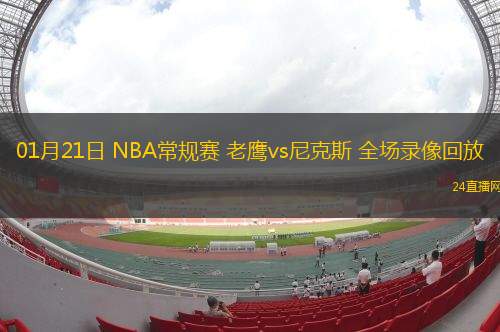 01月21日 NBA常規(guī)賽 老鷹vs尼克斯 全場錄像回放