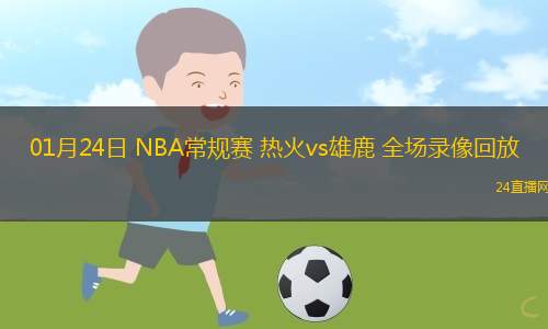 01月24日 NBA常規(guī)賽 熱火vs雄鹿 全場錄像回放