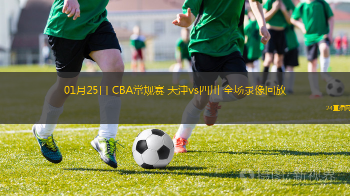 01月25日 CBA常規(guī)賽 天津vs四川 全場(chǎng)錄像回放