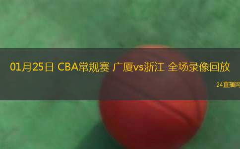 01月25日 CBA常規(guī)賽 廣廈vs浙江 全場(chǎng)錄像回放