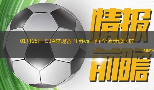 01月25日 CBA常規(guī)賽 江蘇vs山西 全場錄像回放