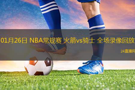 01月26日 NBA常規(guī)賽 火箭vs騎士 全場(chǎng)錄像回放