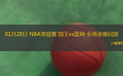 01月28日 NBA常規(guī)賽 國(guó)王vs籃網(wǎng) 全場(chǎng)錄像回放