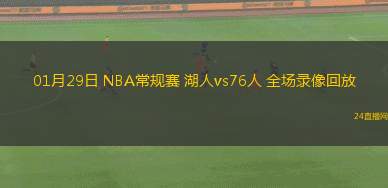 01月29日 NBA常規(guī)賽 湖人vs76人 全場錄像回放