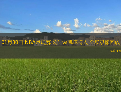 01月30日 NBA常規(guī)賽 公牛vs凱爾特人 全場錄像回放