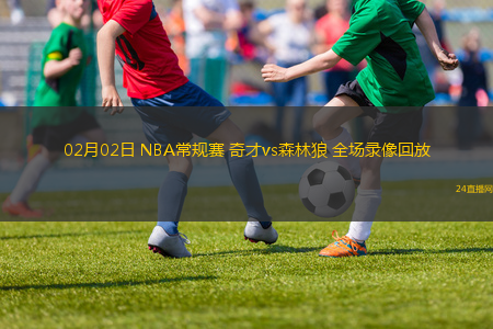 02月02日 NBA常規(guī)賽 奇才vs森林狼 全場(chǎng)錄像回放