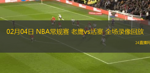 02月04日 NBA常規(guī)賽 老鷹vs活塞 全場(chǎng)錄像回放